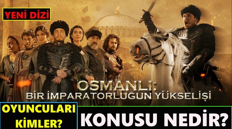 Osmanlı Bir İmparatorluğun Yükselişi Dizisi Oyuncuları Ve Konusu